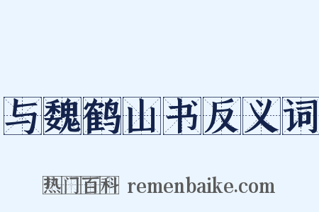 与魏鹤山书反义词是什么意思的图片